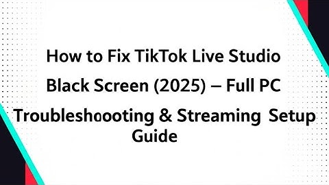 How to Fix TikTok Live Studio Black Screen (2025) – Full PC Troubleshooting & Streaming Setup Guide