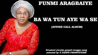 FUNMI ARAGBAIYE  BA WA TUN AIYE SE DIVINE CALL ALBUM