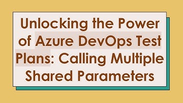 Unlocking the Power of Azure DevOps Test Plans: Calling Multiple Shared Parameters