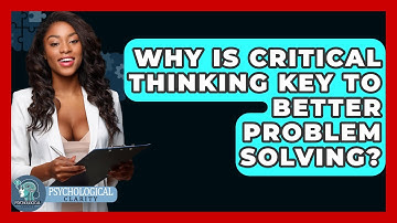 Why Is Critical Thinking Key To Better Problem Solving? - Psychological Clarity