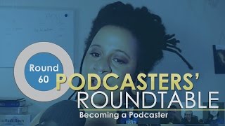 Podcasters Roundtable - Round 60 - Becoming a Podcaster
