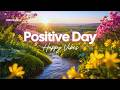 Positive Day 🌞🌸 Feel Good Tracks for Happy Vibes Only | Chillmomusic