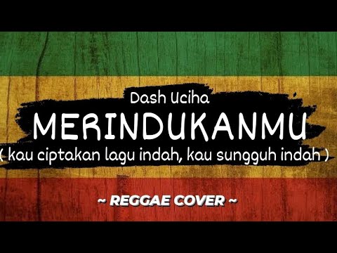 Merindukanmu (Kau ciptakan lagu indah, kau sungguh semanis buah) - Dash Uciha REGGAE COVER
