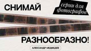 КАК СНИМАТЬ РАЗНООБРАЗНО? Серии для фотографа