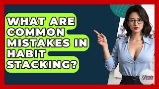 What Are Common Mistakes In Habit Stacking? - Ultimate Life Hacks