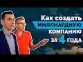 Как создать миллиардную компанию за 4 года