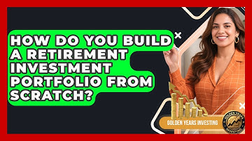 How Do You Build A Retirement Investment Portfolio From Scratch? - Golden Years Investing