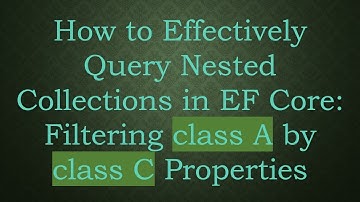 How to Effectively Query Nested Collections in EF Core: Filtering class A by class C Properties