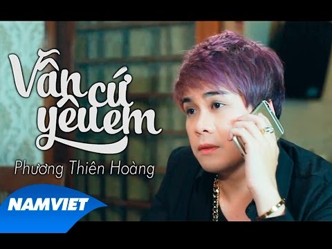 Van Cu Yeu Em - Vẫn Cứ Yêu Em - Phương Thiên Hoàng [MV HD OFFICIAL]