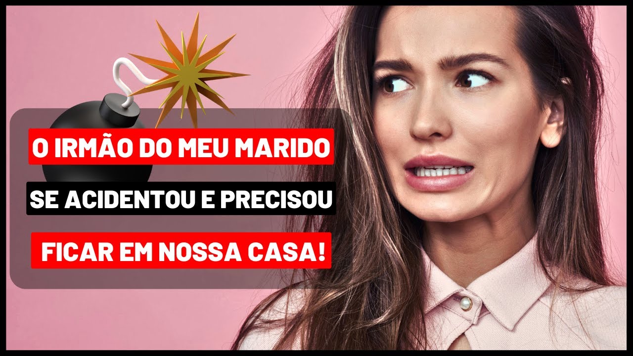 O IRMÃO MAIS NOVO  DO MEU MARIDO FICOU EM NOSSA CASA!