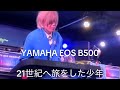 YAMAHA EOS B500 / 21世紀へ旅をした少年 / あれから36年。今、あの音でライブ