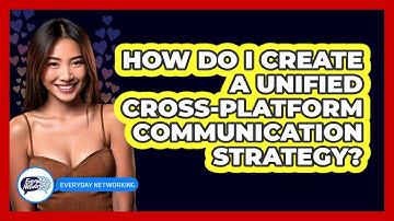How Do I Create A Unified Cross-platform Communication Strategy? - Everyday-Networking