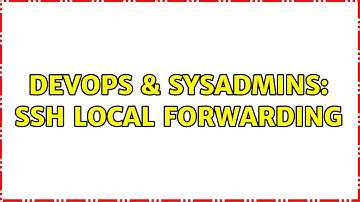 DevOps & SysAdmins: SSH Local Forwarding