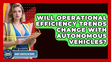 Will Operational Efficiency Trends Change With Autonomous Vehicles? | Smart Logistics Network News