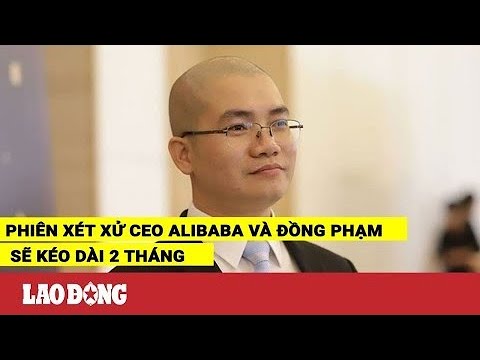 Video Phiên xét xử CEO Alibaba và đồng phạm sẽ kéo dài 2... - youtube