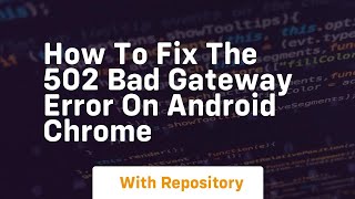 How to fix the 502 bad gateway error on android chrome