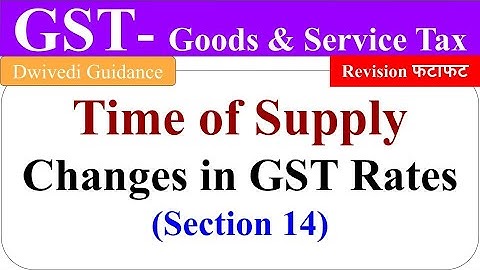 Change in GST Rates under Time of Supply, Change in gst rates section 14, goods and service tax