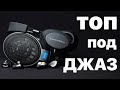 НАУШНИКИ ДЛЯ ДЖАЗА | КАК ВЫБРАТЬ + ТОП