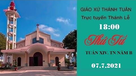 GXTT -TT THÁNH LỄ THỨ TƯ  TUẦN XIV -TNB-18H-07/07/2021.