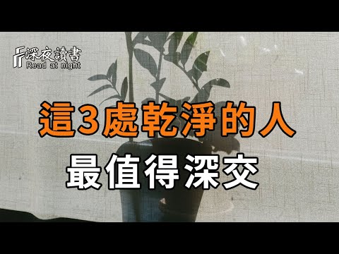 與人交往中，當你遇到這3處乾淨的人，一定要深交！看完你就全明白了【深夜讀書】