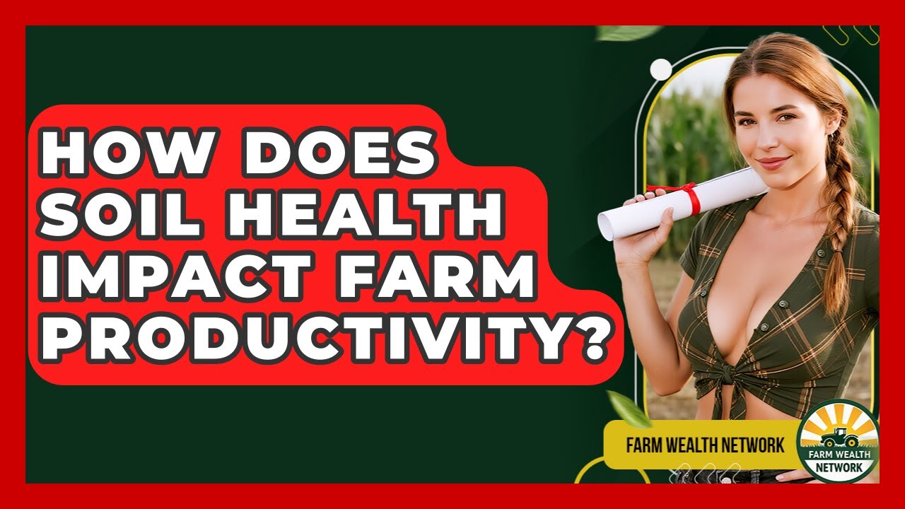 How Does Soil Health Impact Farm Productivity? - Farm Wealth Network
