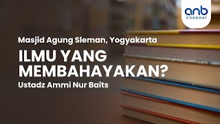 Ilmu Yang Membahayakan? | Ustadz Ammi Nur Baits,. ST, BA.