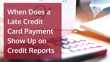 When Does a Late Credit Card Payment Show Up on Credit Reports