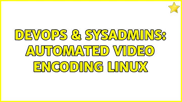 DevOps & SysAdmins: Automated video encoding linux (4 Solutions!!)