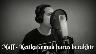 NAFF - Ketika Semuanya Harus Berakhir (COVER)