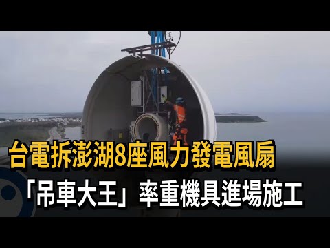 台電拆澎湖風力發電風扇 「吊車大王」率重機具進場施工－民視新聞