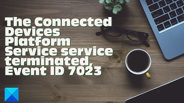 The Connected Devices Platform Service service terminated, Event ID 7023