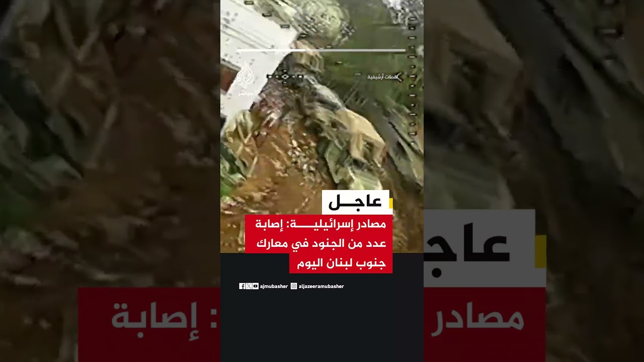 عاجل | مصادر إسرائيلية: إصابة عدد من الجنود في معارك جنوب لبنان اليوم
