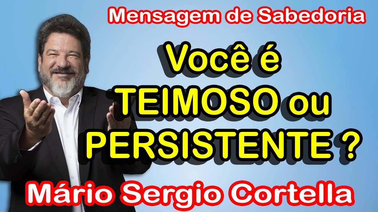 Você é TEIMOSO ou PERSISTENTE - Palavras de Conforto - Mário Sérgio Cortella