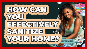 How Can You Effectively Sanitize Your Home? - Homekeeping Handbook