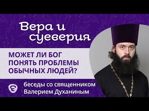 Сложно ли Богу понять проблемы обычных людей? Вера и суеверия - с о. Валерием Духаниным.