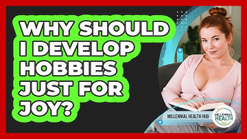 Why Should I Develop Hobbies Just For Joy? - Millennial Health Hub