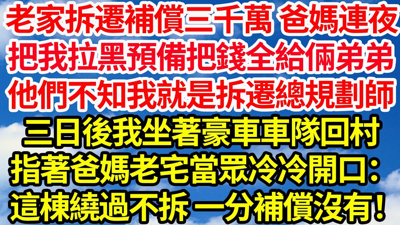 老家拆遷補償三千萬 爸媽連夜，把我拉黑預備把錢全給倆弟弟。他們不知我就是拆遷的總規劃師。三日後我坐著豪車車隊回村，指著爸媽老宅當眾冷冷開口：這棟繞過不拆一分補償沒有！||笑看人生情感生活