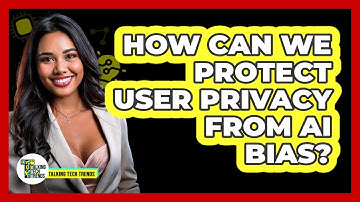 How Can We Protect User Privacy From AI Bias? - Talking Tech Trends