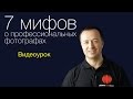 7 мифов о профессиональных фотографах. Видео урок по фотографии 62