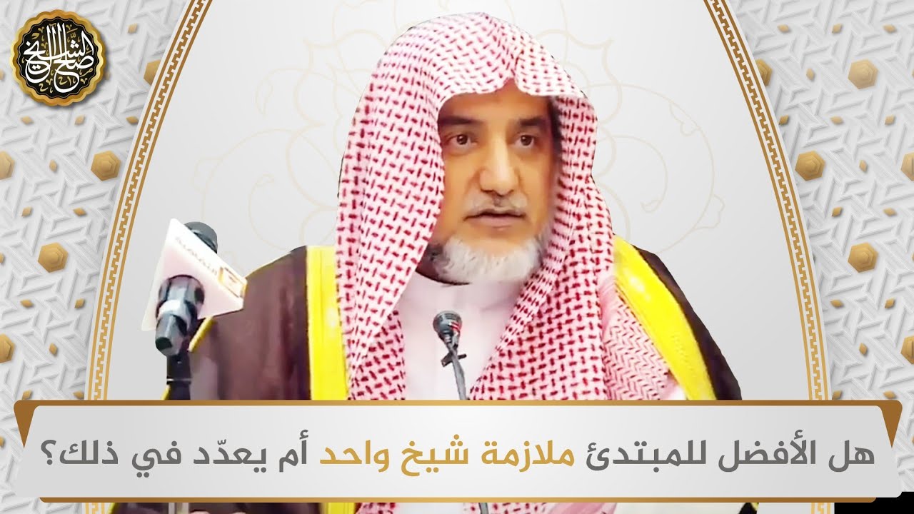 هل الأفضل للمبتدئ ملازمة شيخ واحد أم يعدّد في ذلك؟ | الشيخ صالح آل الشيخ