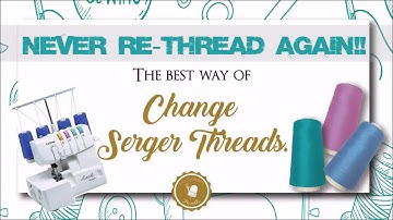 Never Re-Thread your Serger Machine again. Here is how.