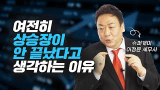 주식시장 상승이 안 끝났다고 생각하는 이유 (슈퍼개미 이정윤 세무사)