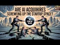 Are AI Acquihires Screwing Up the Startup Space?