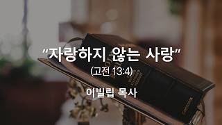 "자랑하지 않는 사랑"(고전 13:4) - 이빌립 목사, 261004 주일1부