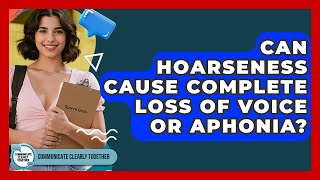 Can Hoarseness Cause Complete Loss Of Voice Or Aphonia? - Communicate Clearly Together