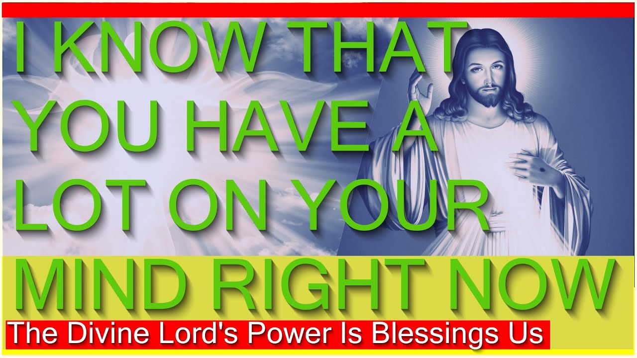 I Know That You Have A Lot On Your Mind Right Now The Divine Lords Power Is Blessings Us