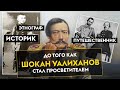 ДО ТОГО КАК ШОКАН УАЛИХАНОВ СТАЛ ПРОСВЕТИТЕЛЕМ...