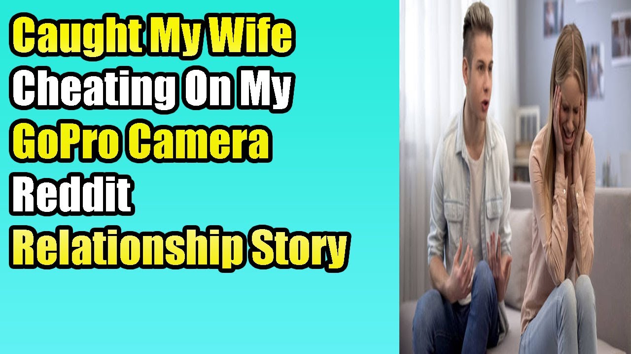 Caught My Wife Cheating On My Gopro Camera Reddit Relationship Story Youtube