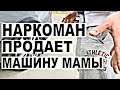 Наркоман продает машину мамы