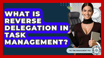 What Is Reverse Delegation In Task Management? - The Time Management Pro